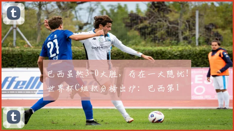 巴西虽然3-0大胜，存在一大隐忧！世界杯C组积分榜出炉：巴西第1