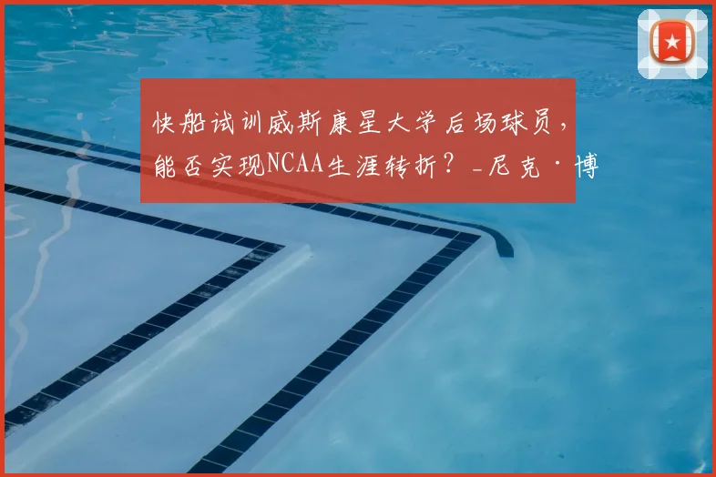 快船试训威斯康星大学后场球员，能否实现NCAA生涯转折？_尼克·博伊德_比赛_能力