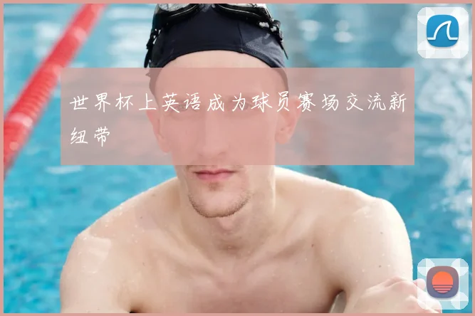 世界杯上英语成为球员赛场交流新纽带