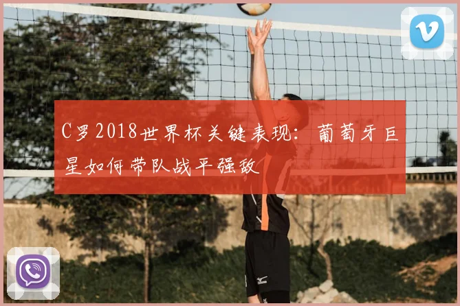 C罗2018世界杯关键表现：葡萄牙巨星如何带队战平强敌