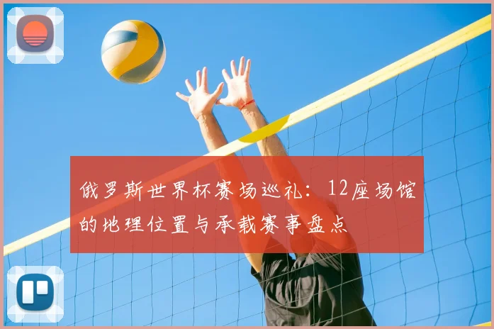 俄罗斯世界杯赛场巡礼：12座场馆的地理位置与承载赛事盘点
