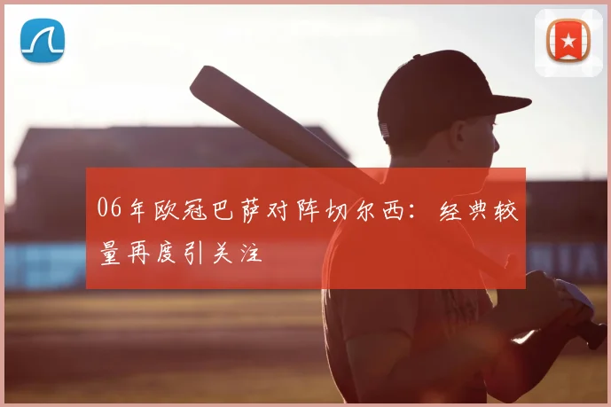 06年欧冠巴萨对阵切尔西：经典较量再度引关注