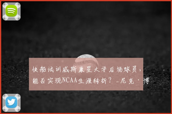 快船试训威斯康星大学后场球员，能否实现NCAA生涯转折？_尼克·博伊德_比赛_能力