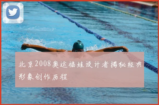 北京2008奥运福娃设计者揭秘经典形象创作历程