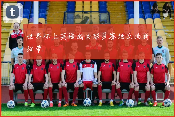 世界杯上英语成为球员赛场交流新纽带