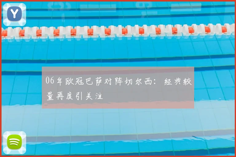 06年欧冠巴萨对阵切尔西：经典较量再度引关注