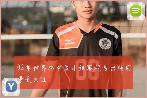 02年世界杯中国小组赛程与出线前景受关注