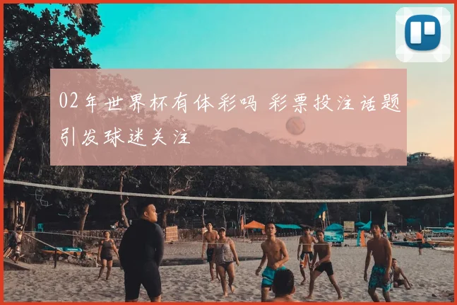 02年世界杯有体彩吗 彩票投注话题引发球迷关注