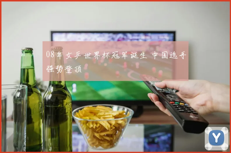08年女乒世界杯冠军诞生 中国选手强势登顶