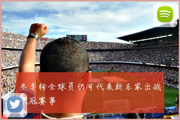 冬季转会球员仍可代表新东家出战欧冠赛事
