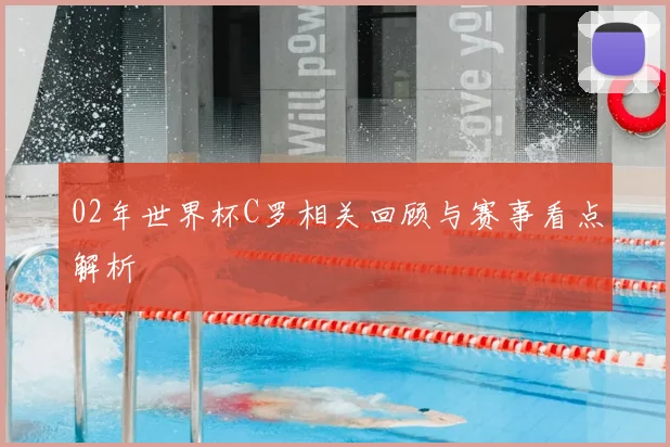 02年世界杯C罗相关回顾与赛事看点解析